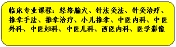 圆角矩形: 临床专业课程：经络腧穴、针法灸法、针灸治疗、推拿手法、推拿治疗、小儿推拿、中医内科、中医外科、中医妇科、中医儿科、西医内科、医学影像

